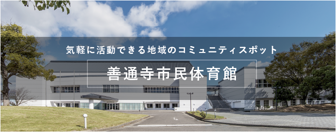 気軽に活動できる地域のコミュニティスポット 善通寺市民体育館